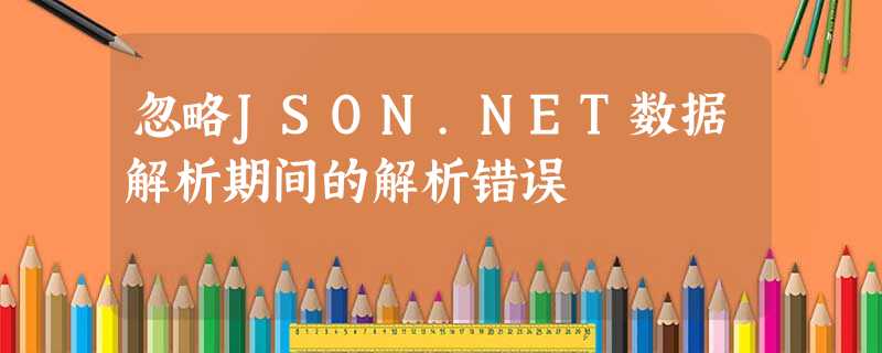 忽略JSON.NET数据解析期间的解析错误 忽略JSON.NET数据解析期间的解析错误