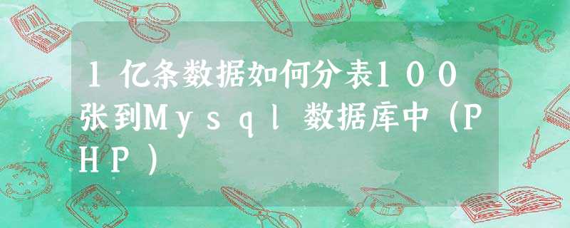 1亿条数据如何分表100张到Mysql数据库中(PHP) 1亿条数据如何分表100张到Mysql数据库中(PHP)