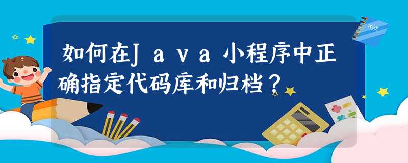 如何在Java小程序中正确指定代码库和归档? 如何在Java小程序中正确指定代码库和归档?