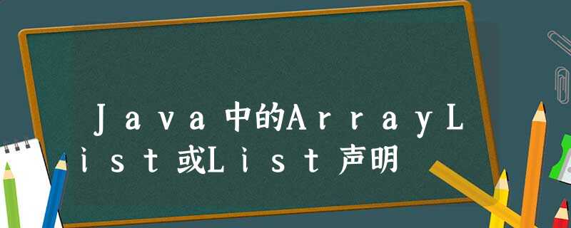 Java中的ArrayList或List声明 Java中的ArrayList或List声明