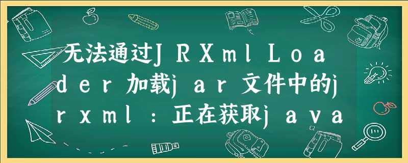 无法通过JRXmlLoader加载jar文件中的jrxml:正在获取java.io.FileNotFoundException 无法通过JRXmlLoader加载jar文件中的jrxml:正在获取java.io.FileNotFoundException