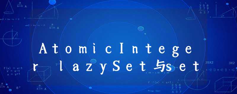 AtomicInteger lazySet与set AtomicInteger lazySet与set