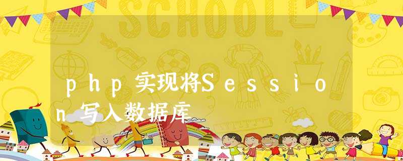 php实现将Session写入数据库 php实现将Session写入数据库
