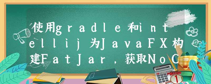 使用gradle和intellij为JavaFX构建FatJar,获取NoClassDefFOundError 使用gradle和intellij为JavaFX构建FatJar,获取NoClassDefFOundError
