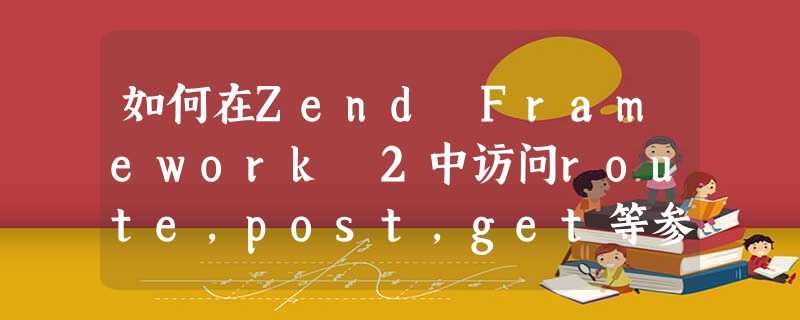如何在Zend Framework 2中访问route,post,get等参数 如何在Zend Framework 2中访问route,post,get等参数
