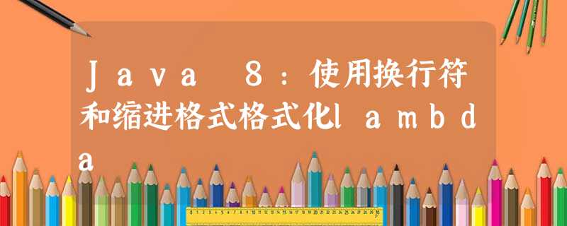 Java 8:使用换行符和缩进格式格式化lambda Java 8:使用换行符和缩进格式格式化lambda