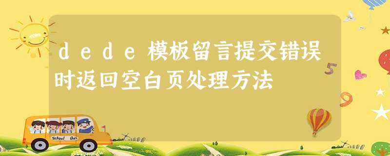 dede模板留言提交错误时返回空白页处理方法 dede模板留言提交错误时返回空白页处理方法