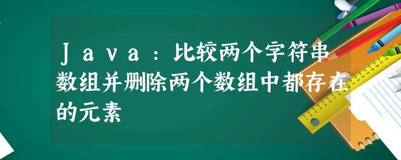 Java:比较两个字符串数组并删除两个数组中都存在的元素 Java:比较两个字符串数组并删除两个数组中都存在的元素