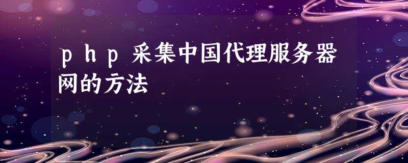 php采集中国代理服务器网的方法 php采集中国代理服务器网的方法