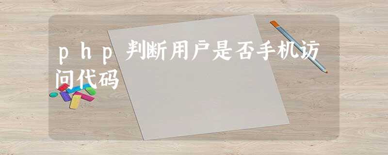 php判断用户是否手机访问代码 php判断用户是否手机访问代码