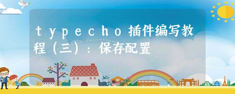 typecho插件编写教程(三):保存配置 typecho插件编写教程(三):保存配置
