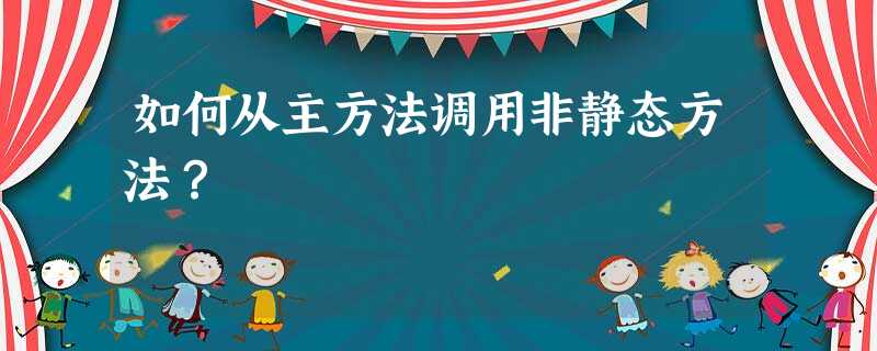 如何从主方法调用非静态方法? 如何从主方法调用非静态方法?