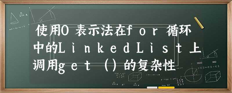 使用O表示法在for循环中的LinkedList上调用get()的复杂性 使用O表示法在for循环中的LinkedList上调用get()的复杂性