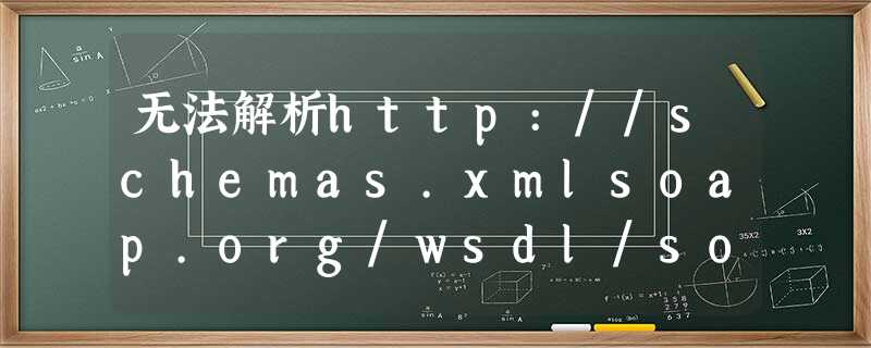 无法解析http://schemas.xmlsoap.org/wsdl/soap/的绑定 无法解析http://schemas.xmlsoap.org/wsdl/soap/的绑定