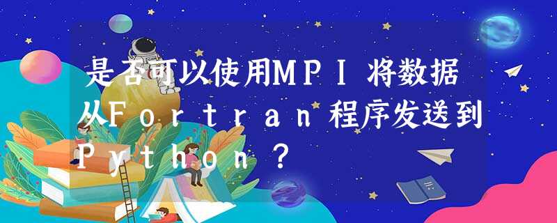 是否可以使用MPI将数据从Fortran程序发送到Python? 是否可以使用MPI将数据从Fortran程序发送到Python?