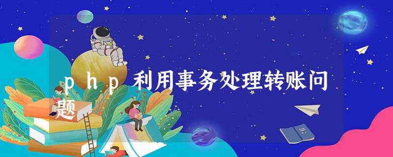 php利用事务处理转账问题 php利用事务处理转账问题