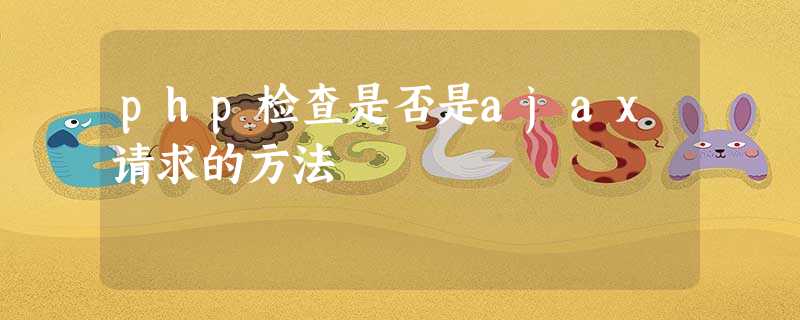 php检查是否是ajax请求的方法 php检查是否是ajax请求的方法
