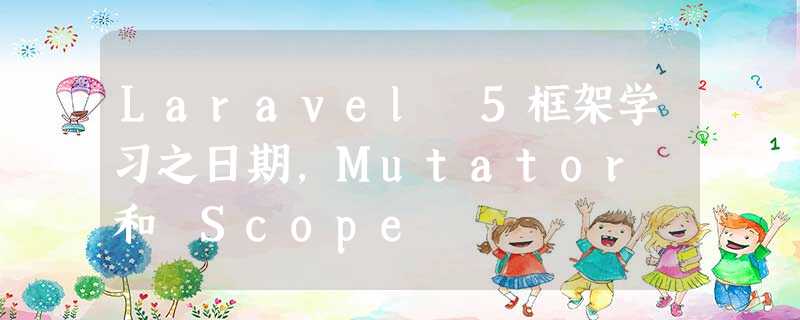 Laravel 5框架学习之日期,Mutator 和 Scope Laravel 5框架学习之日期,Mutator 和 Scope