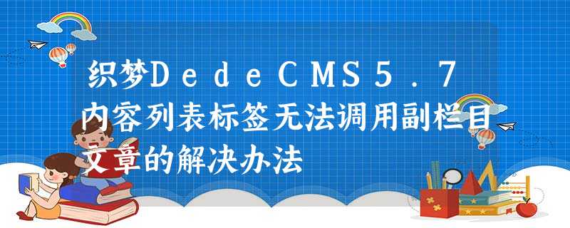 织梦DedeCMS5.7内容列表标签无法调用副栏目文章的解决办法 织梦DedeCMS5.7内容列表标签无法调用副栏目文章的解决办法