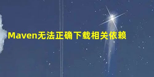Maven无法正确下载相关依赖的随记 Maven无法正确下载相关依赖的随记