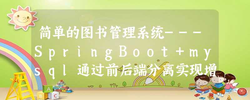 简单的图书管理系统---SpringBoot+mysql通过前后端分离实现增删查改 简单的图书管理系统---SpringBoot+mysql通过前后端分离实现增删查改