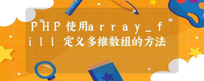 PHP使用array_fill定义多维数组的方法 PHP使用array_fill定义多维数组的方法