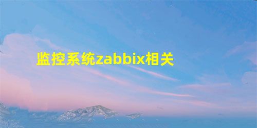监控系统zabbix相关 监控系统zabbix相关