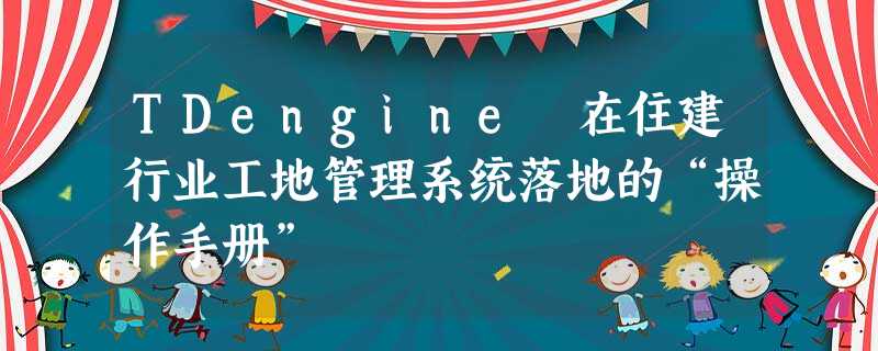 TDengine 在住建行业工地管理系统落地的“操作手册” TDengine 在住建行业工地管理系统落地的“操作手册”
