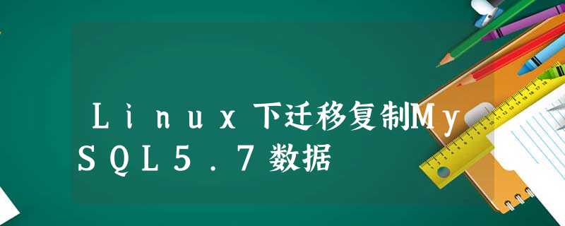 Linux下迁移复制MySQL5.7数据 Linux下迁移复制MySQL5.7数据