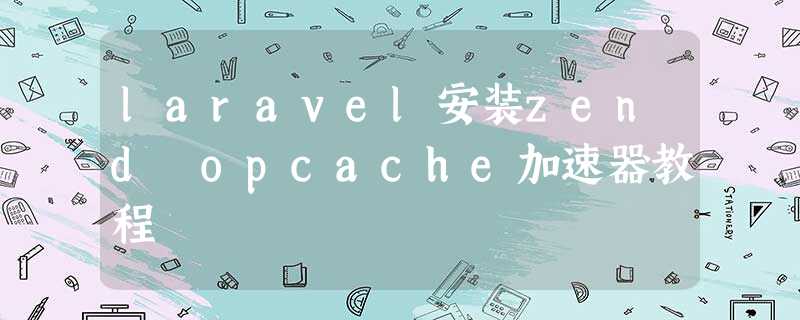 laravel安装zend opcache加速器教程 laravel安装zend opcache加速器教程