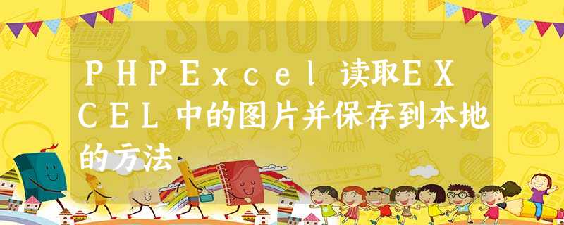 PHPExcel读取EXCEL中的图片并保存到本地的方法 PHPExcel读取EXCEL中的图片并保存到本地的方法