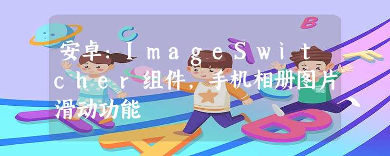 安卓:ImageSwitcher组件,手机相册图片滑动功能 安卓:ImageSwitcher组件,手机相册图片滑动功能
