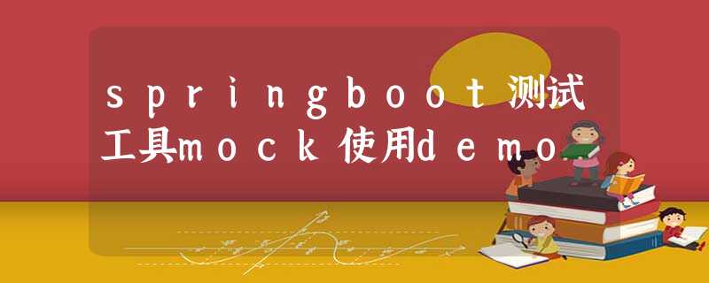 springboot测试工具mock使用demo springboot测试工具mock使用demo