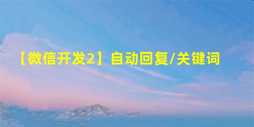 【微信开发2】自动回复/关键词回复 java+SpringBoot 【微信开发2】自动回复/关键词回复 java+SpringBoot