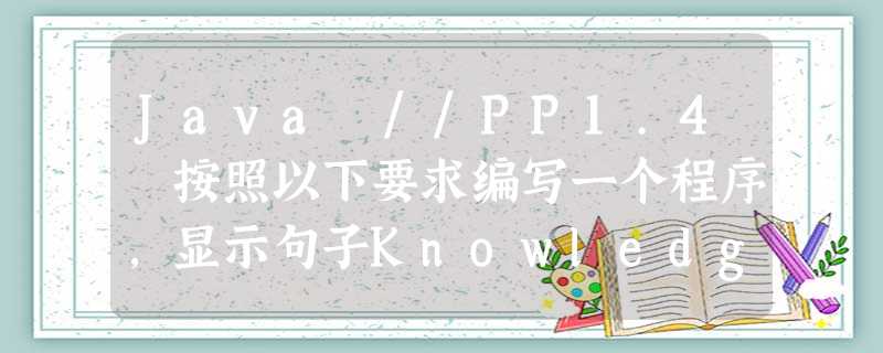 Java //PP1.4 按照以下要求编写一个程序,显示句子Knowledge is Power: a.一行显示 b.每行一词,分三行显示,每个词都相对居中 c.显示在一个由字符“=“和“|“。。。 Java //PP1.4 按照以下要求编写一个程序,显示句子Knowledge is Power: a.一行显示 b.每行一词,分三行显示,每个词都相对居中 c.显示在一个由字符“=“和“|“。。。