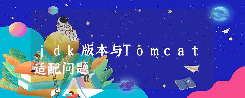 jdk版本与Tomcat适配问题 jdk版本与Tomcat适配问题