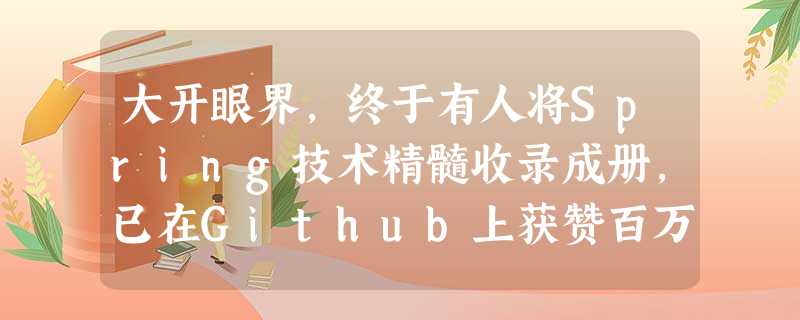 大开眼界,终于有人将Spring技术精髓收录成册,已在Github上获赞百万 大开眼界,终于有人将Spring技术精髓收录成册,已在Github上获赞百万