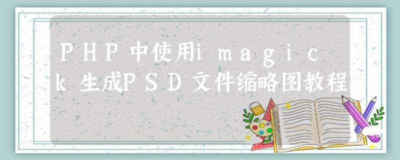 PHP中使用imagick生成PSD文件缩略图教程 PHP中使用imagick生成PSD文件缩略图教程