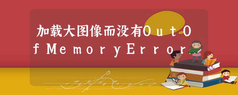 加载大图像而没有OutOfMemoryError 加载大图像而没有OutOfMemoryError