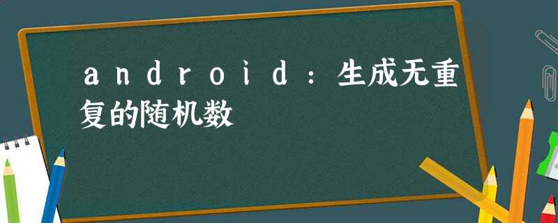 android:生成无重复的随机数 android:生成无重复的随机数