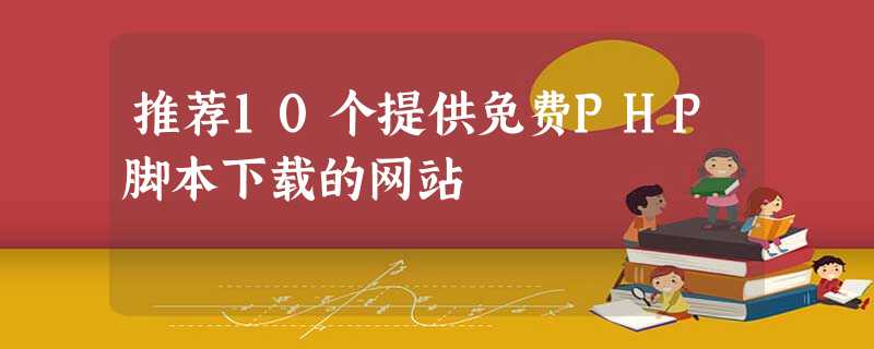 推荐10个提供免费PHP脚本下载的网站 推荐10个提供免费PHP脚本下载的网站