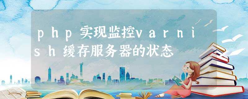 php实现监控varnish缓存服务器的状态 php实现监控varnish缓存服务器的状态