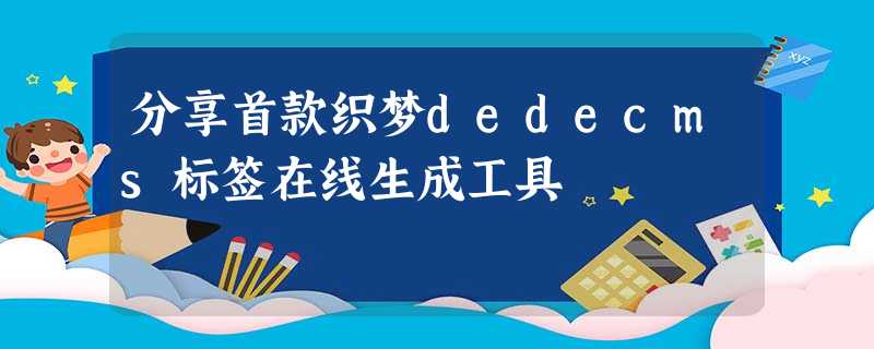 分享首款织梦dedecms标签在线生成工具 分享首款织梦dedecms标签在线生成工具