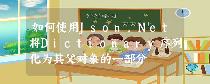 如何使用Json.Net将Dictionary序列化为其父对象的一部分 如何使用Json.Net将Dictionary序列化为其父对象的一部分