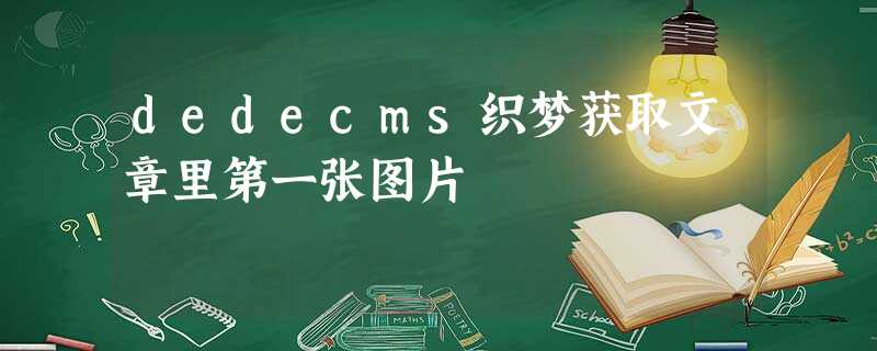 dedecms织梦获取文章里第一张图片 dedecms织梦获取文章里第一张图片