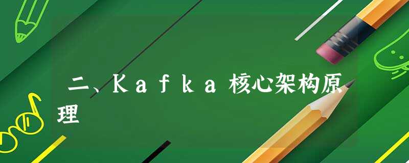 二、Kafka核心架构原理 二、Kafka核心架构原理