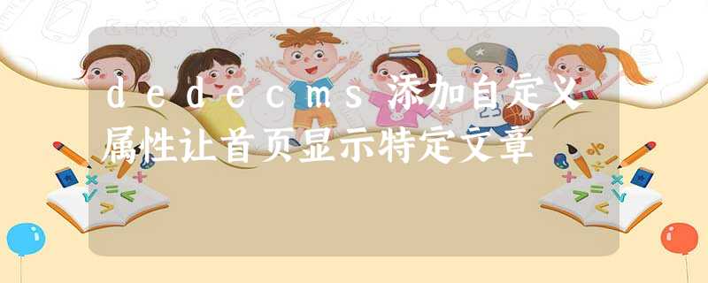 dedecms添加自定义属性让首页显示特定文章 dedecms添加自定义属性让首页显示特定文章