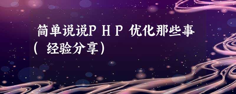 简单说说PHP优化那些事(经验分享) 简单说说PHP优化那些事(经验分享)