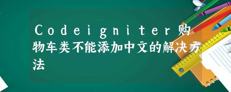 Codeigniter购物车类不能添加中文的解决方法 Codeigniter购物车类不能添加中文的解决方法