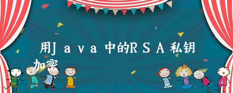 用Java中的RSA私钥加密 用Java中的RSA私钥加密